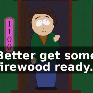 Better get some firewood ready.