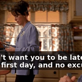 I don't want you to be late on your first day, and no excuses.