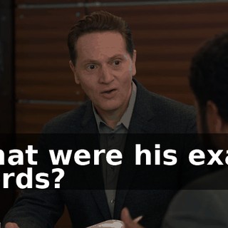 What were his exact words?
