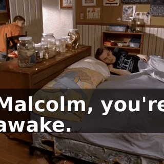Malcolm, you're awake.