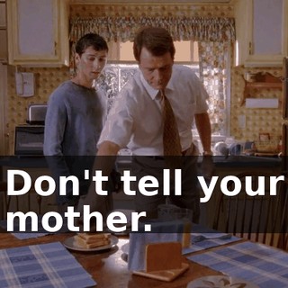 Don't tell your mother.