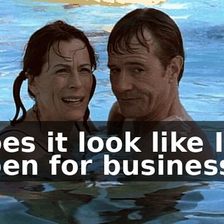 does it look like I'm open for business?