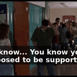 You know... You know you're supposed to be supportive.