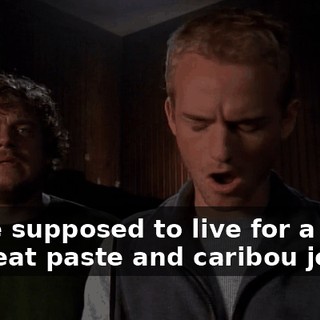 We're supposed to live for a week on meat paste and caribou jerky?