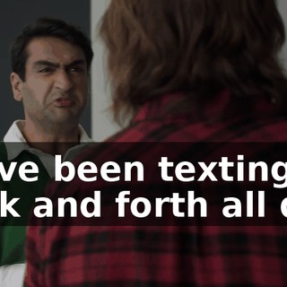 we've been texting back and forth all day.