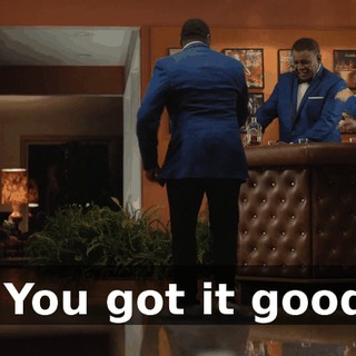 - You got it good.