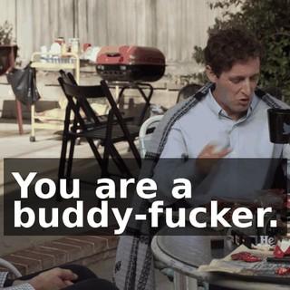 You are a buddy-fucker.