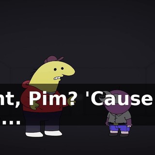 right, Pim? 'Cause it's like...