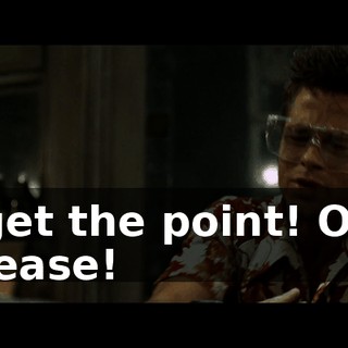 I get the point! OK! Please!