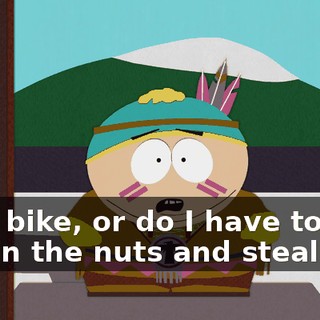 your bike, or do I have to kick you in the nuts and steal it?