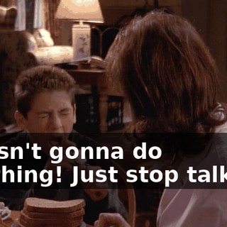 I wasn't gonna do anything! Just stop talking!
