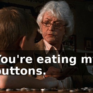You're eating my buttons.