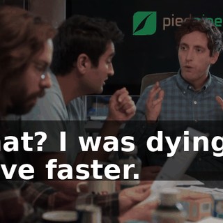 What? I was dying to move faster.