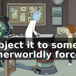 subject it to some otherworldly forces.