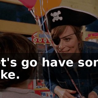 Let's go have some cake.