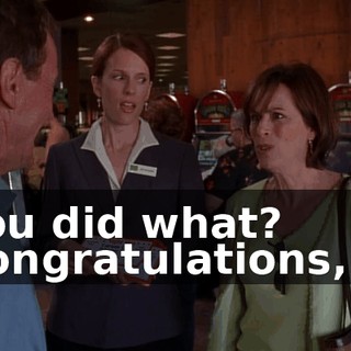 - You did what? - Congratulations, sir.
