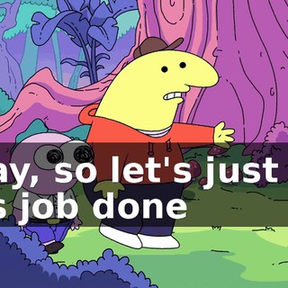 Okay, so let's just get this job done