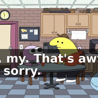 Oh, my. That's awful. I'm sorry.