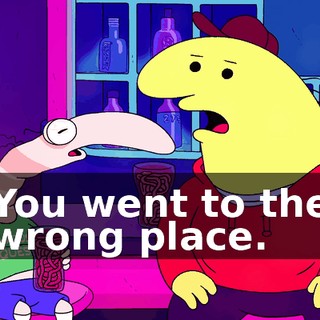 You went to the wrong place.