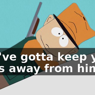 You've gotta keep your eyes away from him.