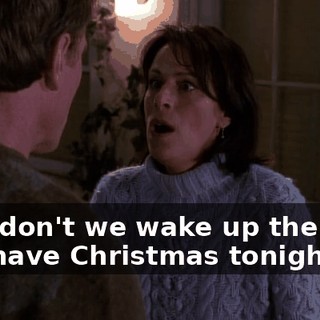 Why don't we wake up the boys and have Christmas tonight?