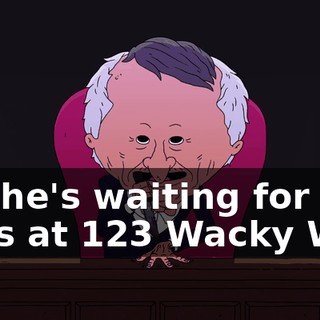but he's waiting for you guys at 123 Wacky Way.