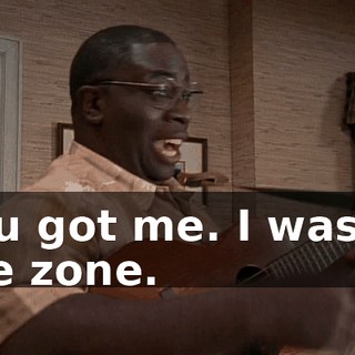 You got me. I was in the zone.