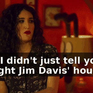 like I didn't just tell you I bought Jim Davis' house...