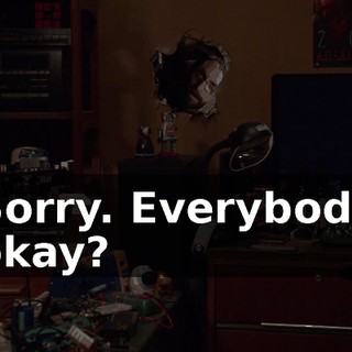 Sorry. Everybody okay?