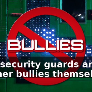 Our security guards are former bullies themselves.