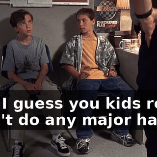 And I guess you kids really didn't do any major harm,