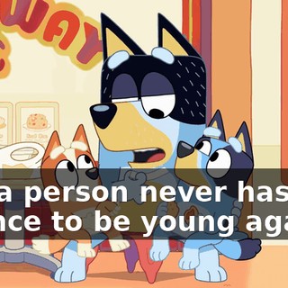 but a person never has the chance to be young again."