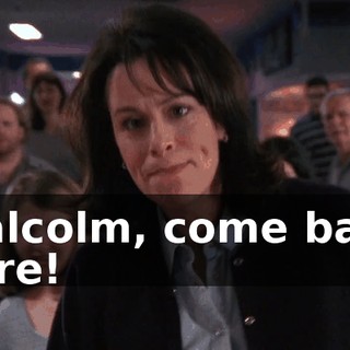 Malcolm, come back here!