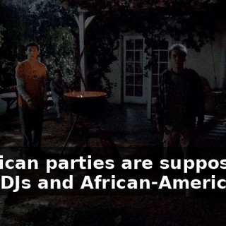 American parties are supposed to have DJs and African-Americans.