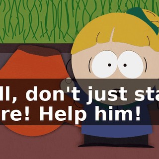 Well, don't just stand there! Help him!