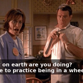 - What on earth are you doing? - I have to practice being in a wheelchair.
