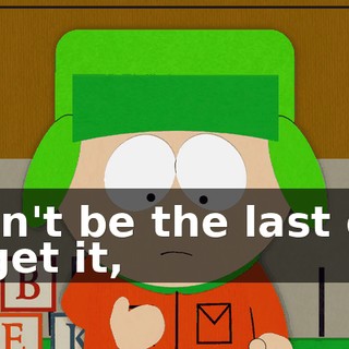 I can't be the last one to get it,