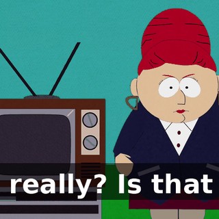 Oh, really? Is that so?