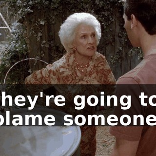 they're going to blame someone.