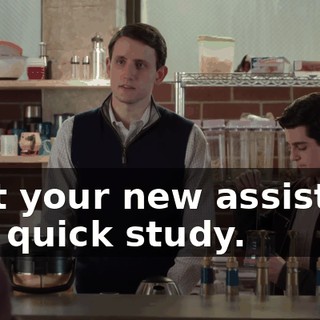 that your new assistant is a quick study.