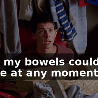 Like my bowels could cut loose at any moment.