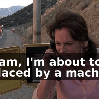 Ma'am, I'm about to be replaced by a machine.