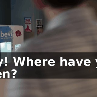 Hey! Where have you been?