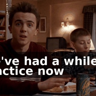 We've had a while to practice now