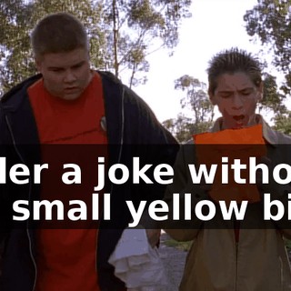 Under a joke without J is a small yellow bill."