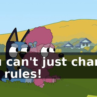 You can't just change the rules!