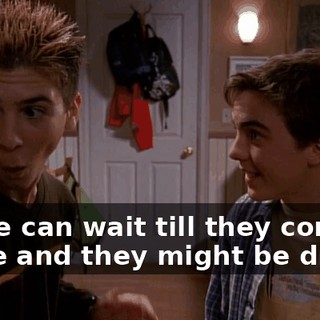 Or we can wait till they come home and they might be drunk.