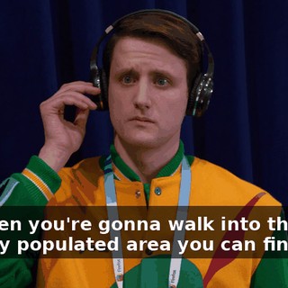 and then you're gonna walk into the most densely populated area you can find.