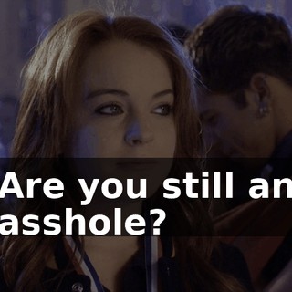 Are you still an asshole?