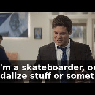 like I'm a skateboarder, or like I vandalize stuff or something.